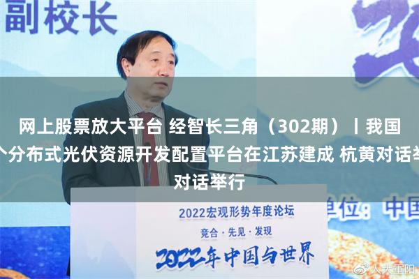 网上股票放大平台 经智长三角（302期）丨我国首个分布式光伏资源开发配置平台在江苏建成 杭黄对话举行