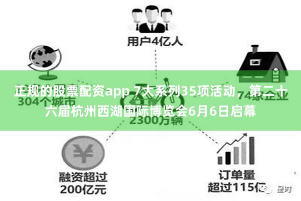 正规的股票配资app 7大系列35项活动，第二十六届杭州西湖国际博览会6月6日启幕