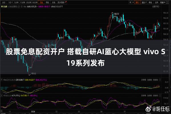 股票免息配资开户 搭载自研AI蓝心大模型 vivo S19系列发布