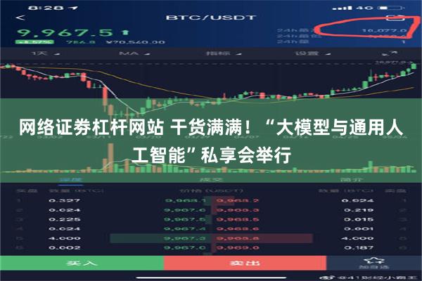 网络证劵杠杆网站 干货满满！“大模型与通用人工智能”私享会举行