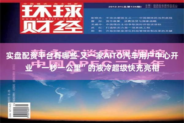 实盘配资平台有哪些 又一家AITO汽车用户中心开业 “一秒一公里”的液冷超级快充亮相