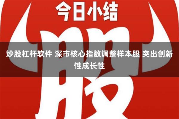 炒股杠杆软件 深市核心指数调整样本股 突出创新性成长性