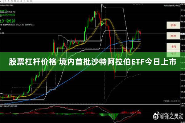 股票杠杆价格 境内首批沙特阿拉伯ETF今日上市