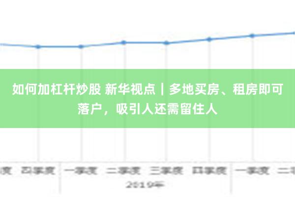 如何加杠杆炒股 新华视点｜多地买房、租房即可落户，吸引人还需留住人