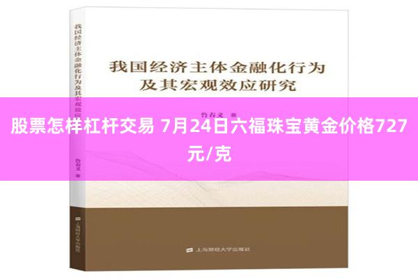 股票怎样杠杆交易 7月24日六福珠宝黄金价格727元/克