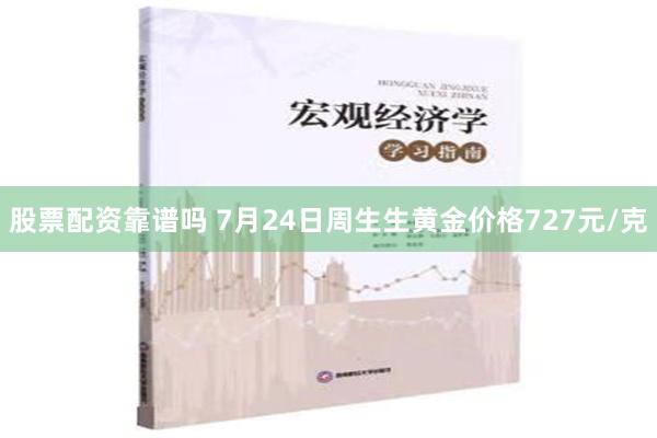 股票配资靠谱吗 7月24日周生生黄金价格727元/克