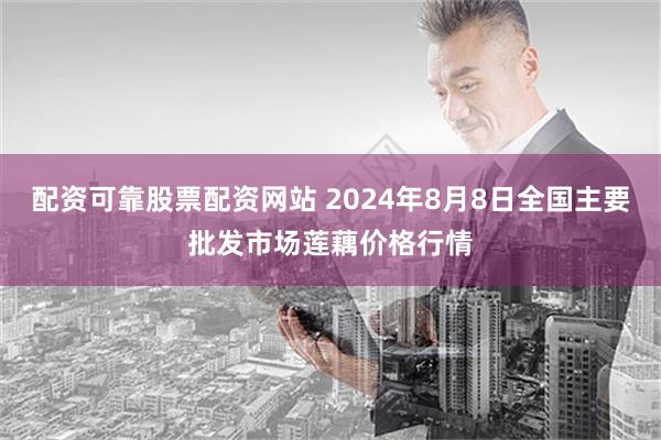 配资可靠股票配资网站 2024年8月8日全国主要批发市场莲藕价格行情