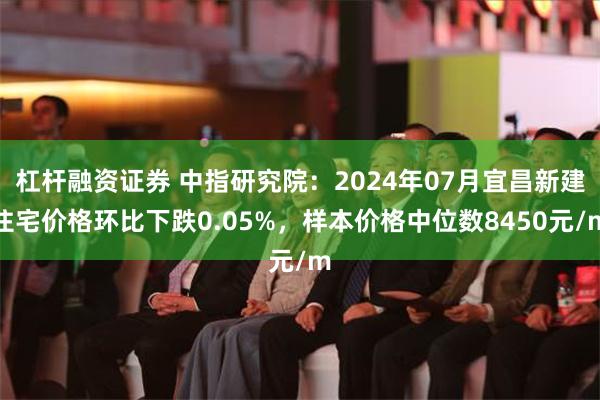 杠杆融资证券 中指研究院：2024年07月宜昌新建住宅价格环比下跌0.05%，样本价格中位数8450元/m