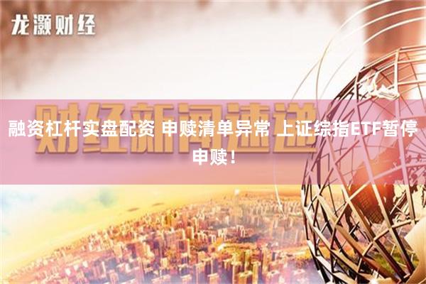 融资杠杆实盘配资 申赎清单异常 上证综指ETF暂停申赎！