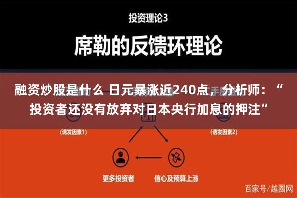 融资炒股是什么 日元暴涨近240点，分析师：“投资者还没有放弃对日本央行加息的押注”