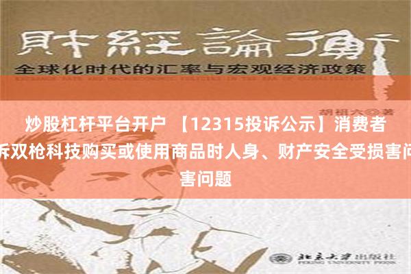 炒股杠杆平台开户 【12315投诉公示】消费者投诉双枪科技购买或使用商品时人身、财产安全受损害问题