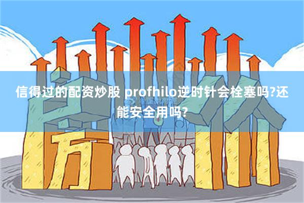 信得过的配资炒股 profhilo逆时针会栓塞吗?还能安全用吗?