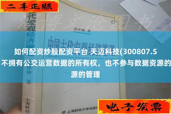 如何配资炒股配资平台 天迈科技(300807.SZ)：不拥有公交运营数据的所有权，也不参与数据资源的管理