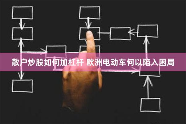 散户炒股如何加杠杆 欧洲电动车何以陷入困局