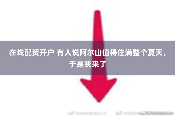 在线配资开户 有人说阿尔山值得住满整个夏天，于是我来了