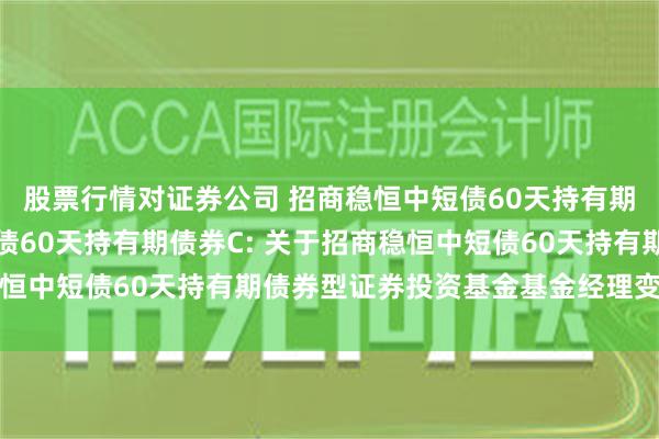 股票行情对证券公司 招商稳恒中短债60天持有期债券A,招商稳恒中短债60天持有期债券C: 关于招商稳恒中短债60天持有期债券型证券投资基金基金经理变更的公告