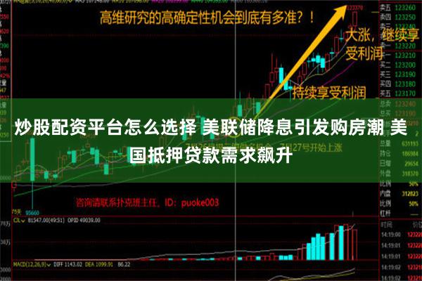 炒股配资平台怎么选择 美联储降息引发购房潮 美国抵押贷款需求飙升