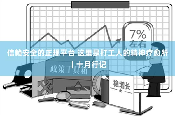 信赖安全的正规平台 这里是打工人的精神疗愈所｜十月行记