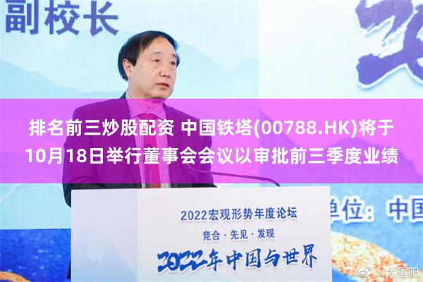 排名前三炒股配资 中国铁塔(00788.HK)将于10月18日举行董事会会议以审批前三季度业绩