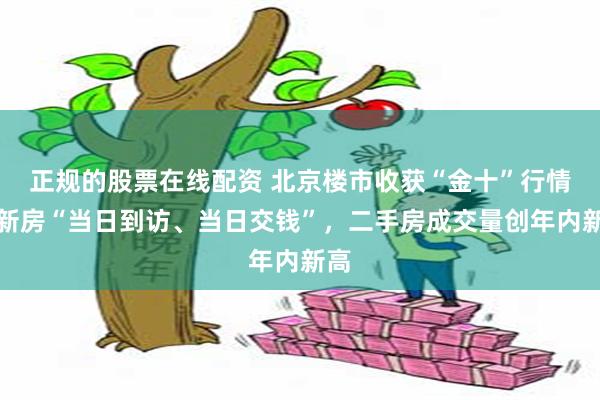 正规的股票在线配资 北京楼市收获“金十”行情：新房“当日到访、当日交钱”，二手房成交量创年内新高