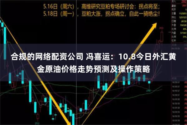 合规的网络配资公司 冯喜运：10.8今日外汇黄金原油价格走势预测及操作策略