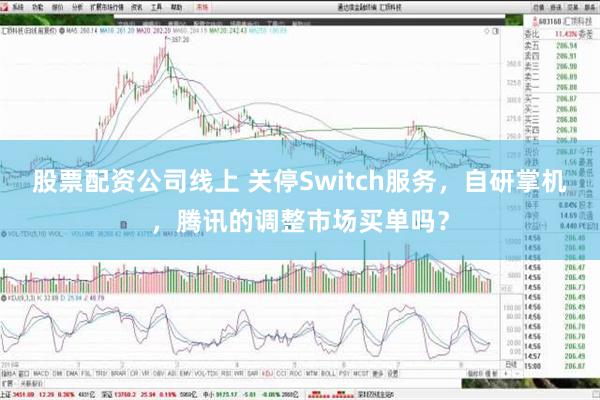 股票配资公司线上 关停Switch服务，自研掌机，腾讯的调整市场买单吗？