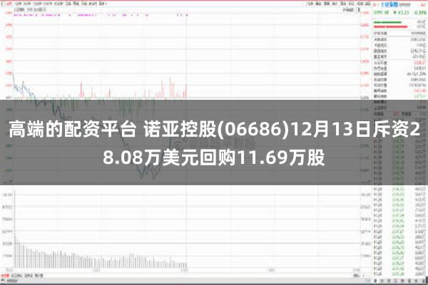 高端的配资平台 诺亚控股(06686)12月13日斥资28.08万美元回购11.69万股