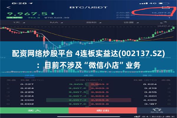 配资网络炒股平台 4连板实益达(002137.SZ)：目前不涉及“微信小店”业务