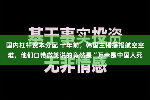 国内杠杆资本分配 十年前，韩国主播播报航空空难，他们口带微笑说的竟然是“万幸是中国人死