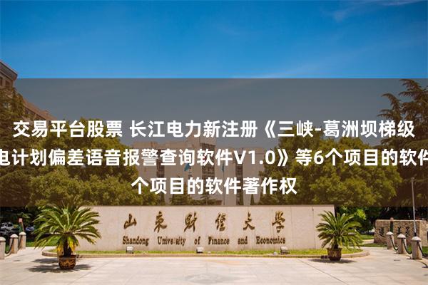 交易平台股票 长江电力新注册《三峡-葛洲坝梯级电站发电计划偏差语音报警查询软件V1.0》等6个项目的软件著作权