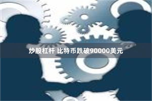 炒股杠杆 比特币跌破90000美元