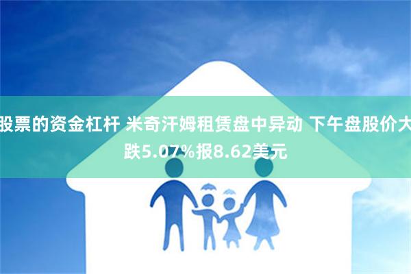 股票的资金杠杆 米奇汗姆租赁盘中异动 下午盘股价大跌5.07%报8.62美元