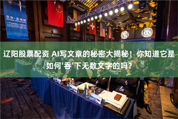 辽阳股票配资 AI写文章的秘密大揭秘！你知道它是如何‘吞’下无数文字的吗？