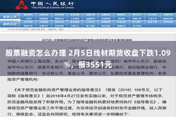 股票融资怎么办理 2月5日线材期货收盘下跌1.09%，报3551元