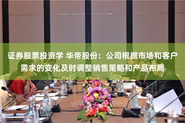 证券股票投资学 华帝股份：公司根据市场和客户需求的变化及时调整销售策略和产品布局