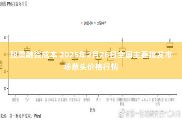 股票融资成本 2025年2月26日全国主要批发市场葱头价格行情